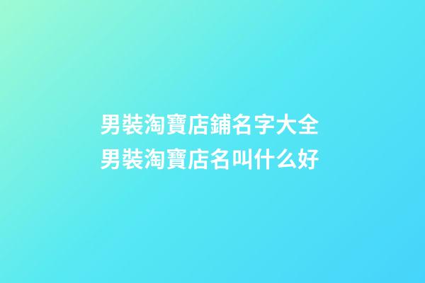 男裝淘寶店鋪名字大全 男裝淘寶店名叫什么好